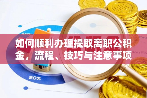 伊通如何顺利办理提取离职公积金，流程、技巧与注意事项全解析