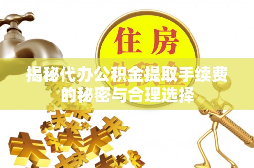 伊通揭秘代办公积金提取手续费的秘密与合理选择