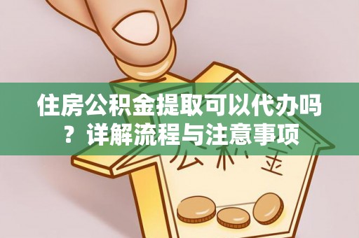 伊通住房公积金提取可以代办吗？详解流程与注意事项