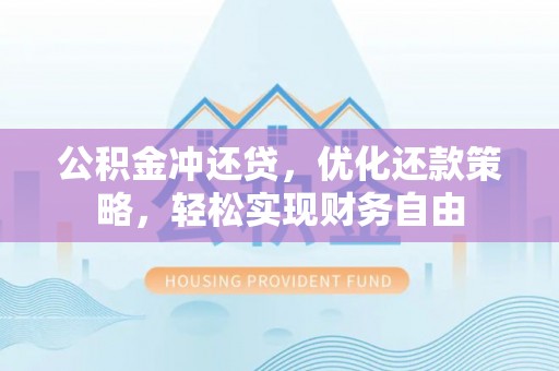伊通公积金冲还贷，优化还款策略，轻松实现财务自由