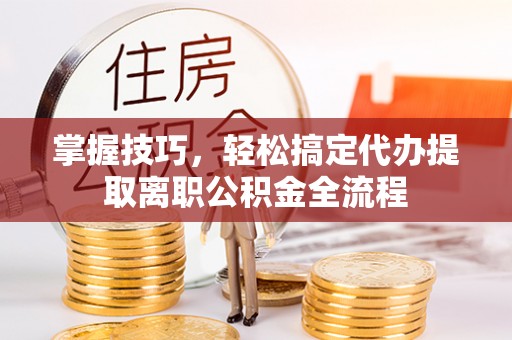 伊通掌握技巧，轻松搞定代办提取离职公积金全流程