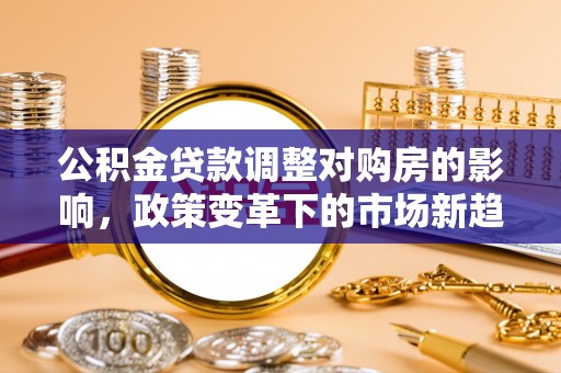 伊通公积金贷款调整对购房的影响，政策变革下的市场新趋势