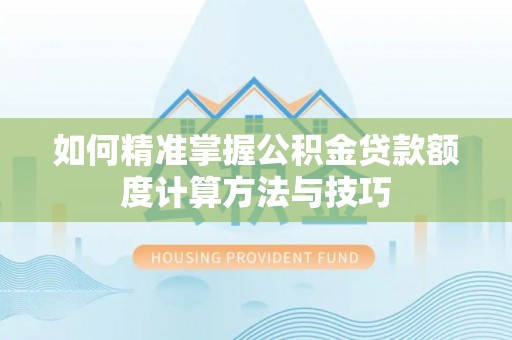 伊通如何精准掌握公积金贷款额度计算方法与技巧