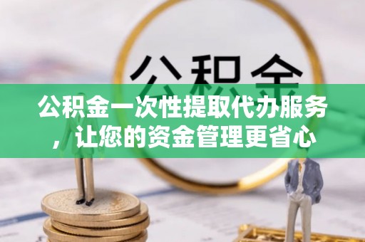 伊通公积金一次性提取代办服务，让您的资金管理更省心