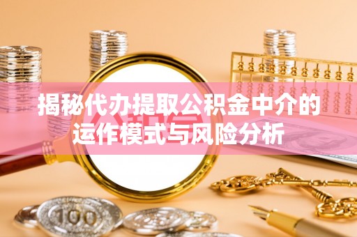 伊通揭秘代办提取公积金中介的运作模式与风险分析