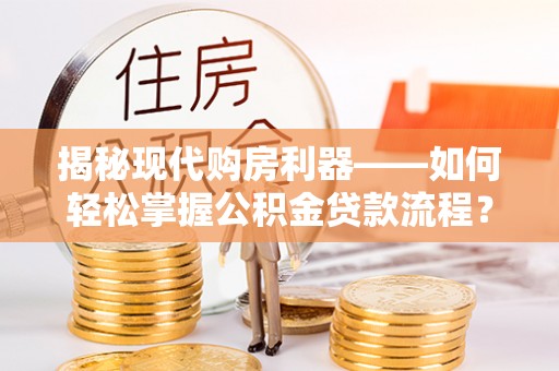 伊通揭秘现代购房利器——如何轻松掌握公积金贷款流程？