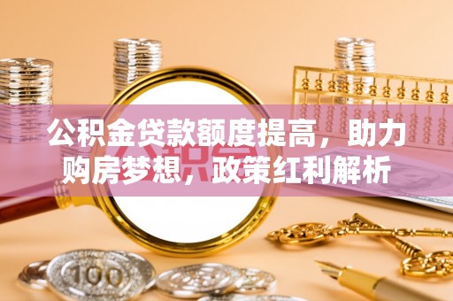 伊通公积金贷款额度提高，助力购房梦想，政策红利解析