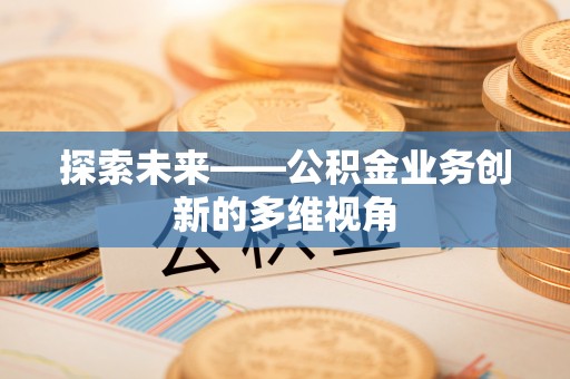 伊通探索未来——公积金业务创新的多维视角
