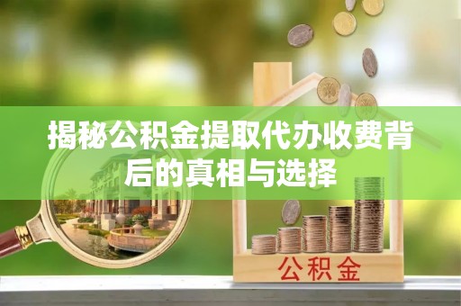 伊通揭秘公积金提取代办收费背后的真相与选择