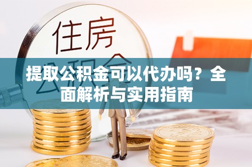 伊通提取公积金可以代办吗？全面解析与实用指南