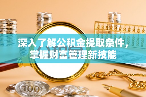 伊通深入了解公积金提取条件，掌握财富管理新技能