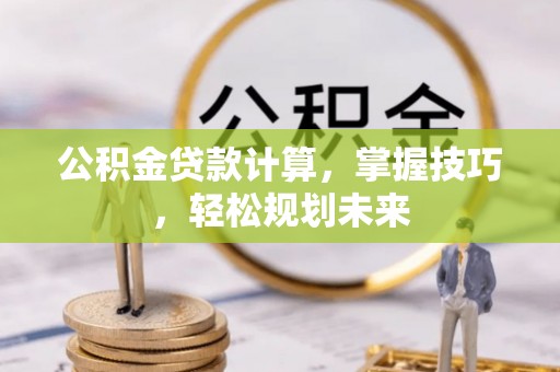 伊通公积金贷款计算，掌握技巧，轻松规划未来