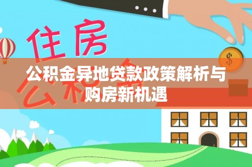 伊通公积金异地贷款政策解析与购房新机遇