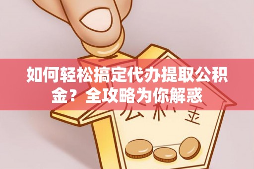 伊通如何轻松搞定代办提取公积金？全攻略为你解惑