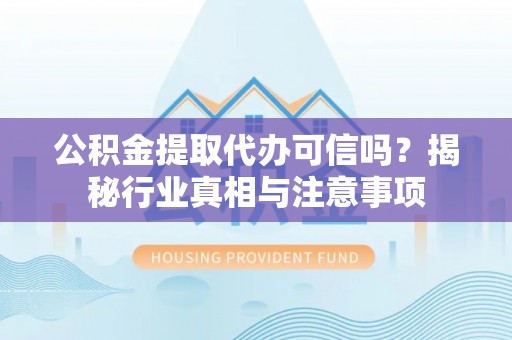 伊通公积金提取代办可信吗？揭秘行业真相与注意事项