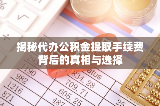 伊通揭秘代办公积金提取手续费背后的真相与选择