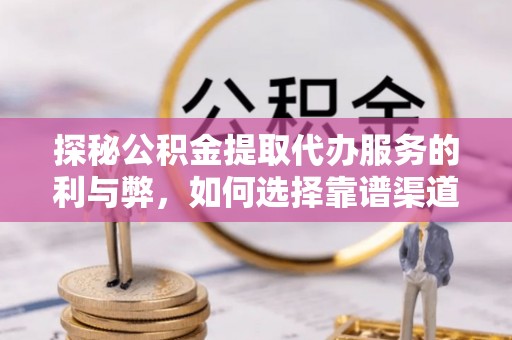 伊通探秘公积金提取代办服务的利与弊，如何选择靠谱渠道？