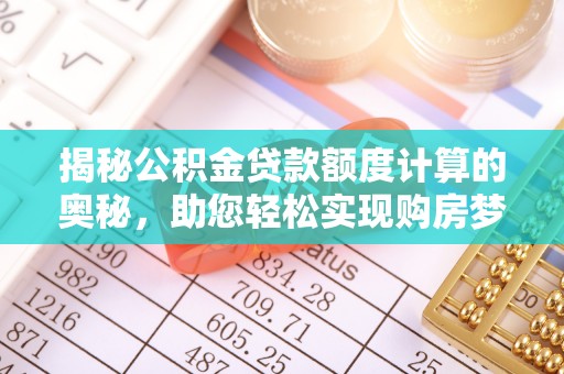 伊通揭秘公积金贷款额度计算的奥秘，助您轻松实现购房梦想