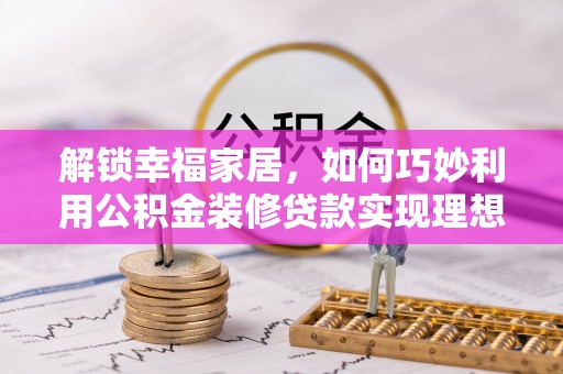 伊通解锁幸福家居，如何巧妙利用公积金装修贷款实现理想空间