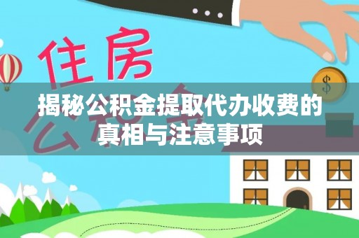 伊通揭秘公积金提取代办收费的真相与注意事项
