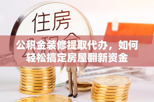 伊通公积金装修提取代办，如何轻松搞定房屋翻新资金