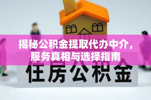 伊通揭秘公积金提取代办中介，服务真相与选择指南