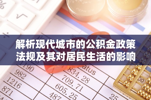 伊通解析现代城市的公积金政策法规及其对居民生活的影响