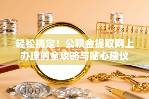 伊通轻松搞定！公积金提取网上办理的全攻略与贴心建议