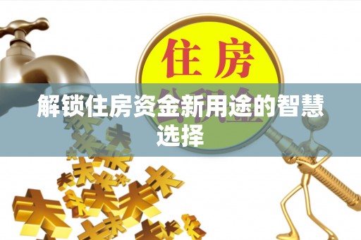 伊通解锁住房资金新用途的智慧选择
