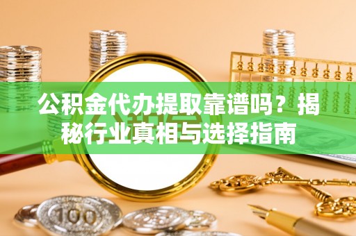 伊通公积金代办提取靠谱吗？揭秘行业真相与选择指南