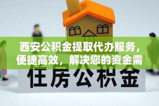 伊通西安公积金提取代办服务，便捷高效，解决您的资金需求