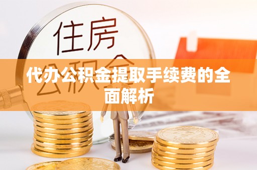 伊通代办公积金提取手续费的全面解析