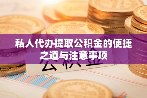 伊通私人代办提取公积金的便捷之道与注意事项