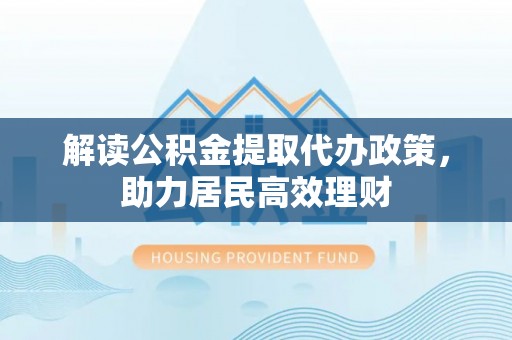 伊通解读公积金提取代办政策，助力居民高效理财