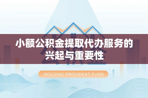 伊通小额公积金提取代办服务的兴起与重要性