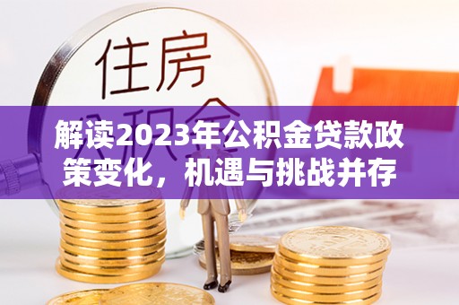 伊通解读2023年公积金贷款政策变化，机遇与挑战并存