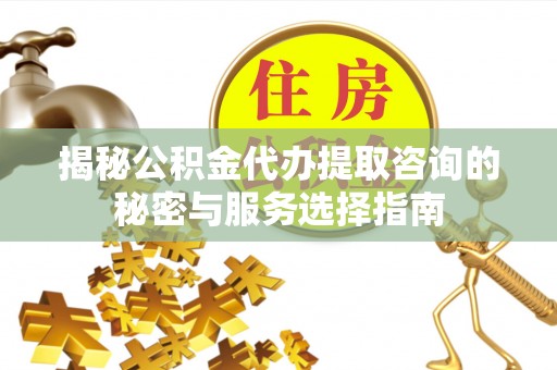 伊通揭秘公积金代办提取咨询的秘密与服务选择指南