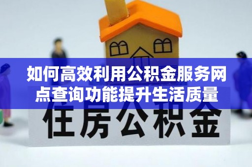 伊通如何高效利用公积金服务网点查询功能提升生活质量