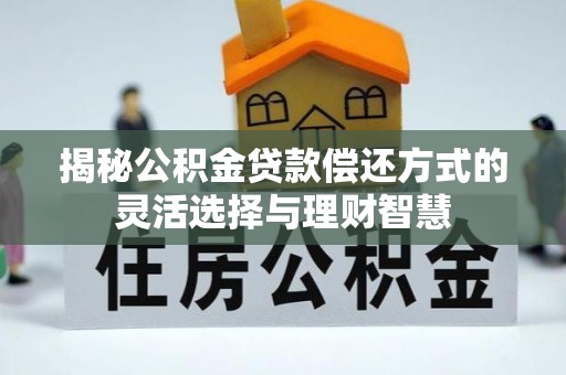 伊通揭秘公积金贷款偿还方式的灵活选择与理财智慧