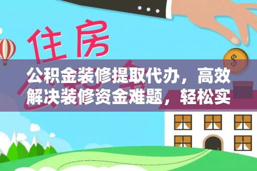 伊通公积金装修提取代办，高效解决装修资金难题，轻松实现家居梦想
