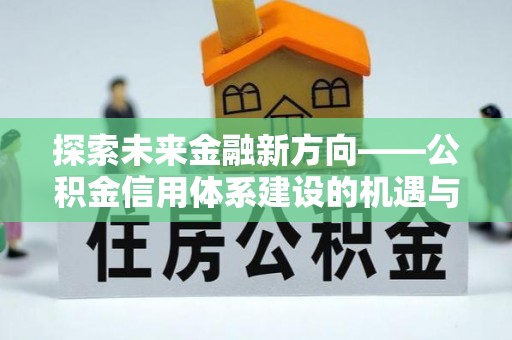 伊通探索未来金融新方向——公积金信用体系建设的机遇与挑战