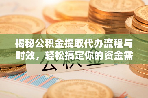 伊通揭秘公积金提取代办流程与时效，轻松搞定你的资金需求