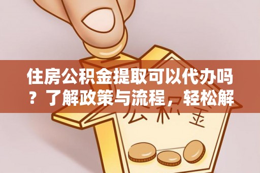 伊通住房公积金提取可以代办吗？了解政策与流程，轻松解决疑问