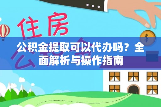 伊通公积金提取可以代办吗？全面解析与操作指南