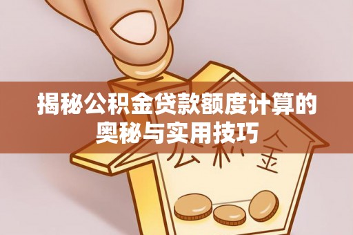 伊通揭秘公积金贷款额度计算的奥秘与实用技巧