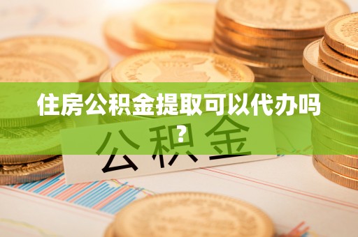 伊通住房公积金提取可以代办吗？
