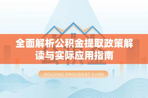伊通全面解析公积金提取政策解读与实际应用指南
