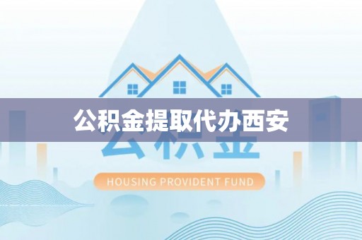 伊通公积金提取代办西安