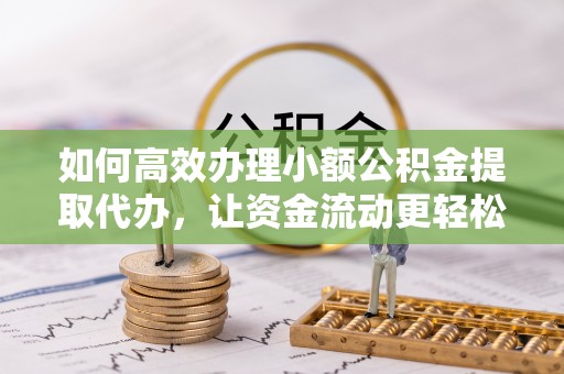 伊通如何高效办理小额公积金提取代办，让资金流动更轻松