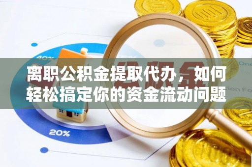 伊通离职公积金提取代办，如何轻松搞定你的资金流动问题